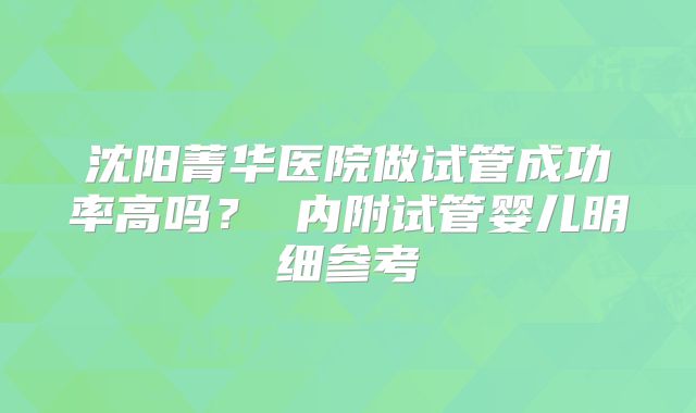 沈阳菁华医院做试管成功率高吗? 内附试管婴儿明细参考