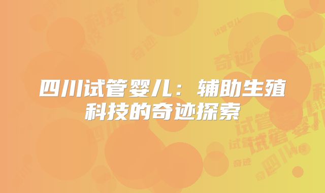 四川试管婴儿：辅助生殖科技的奇迹探索