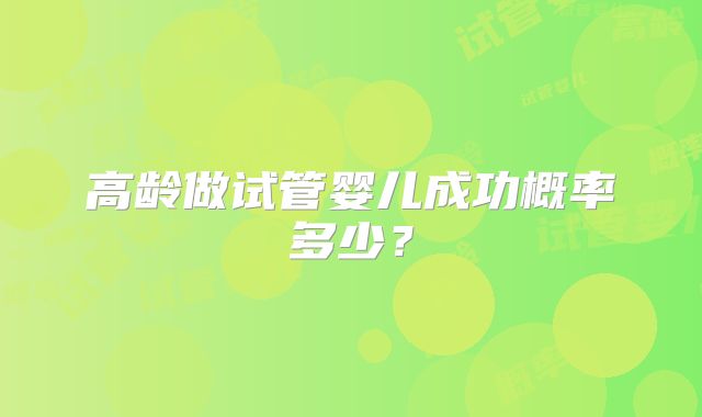 高龄做试管婴儿成功概率多少?