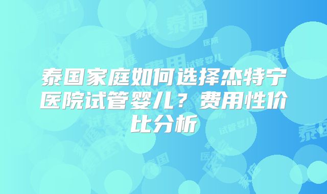 泰国家庭如何选择杰特宁医院试管婴儿？费用性价比分析