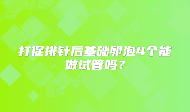 打促排针后基础卵泡4个能做试管吗？