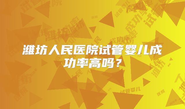 潍坊人民医院试管婴儿成功率高吗?