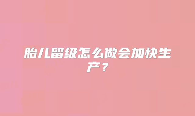 胎儿留级怎么做会加快生产?