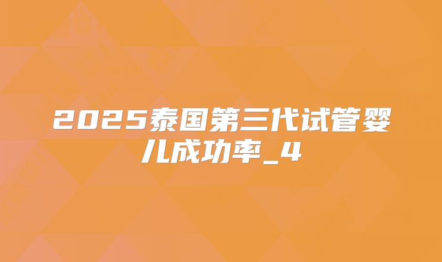 2025泰国第三代试管婴儿成功率_4