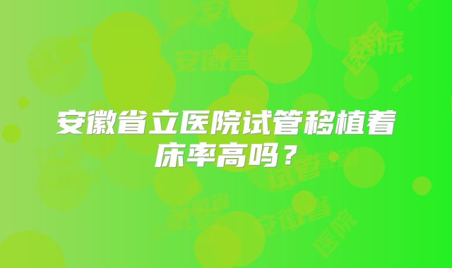 安徽省立医院试管移植着床率高吗?