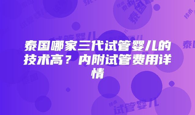 泰国哪家三代试管婴儿的技术高？内附试管费用详情