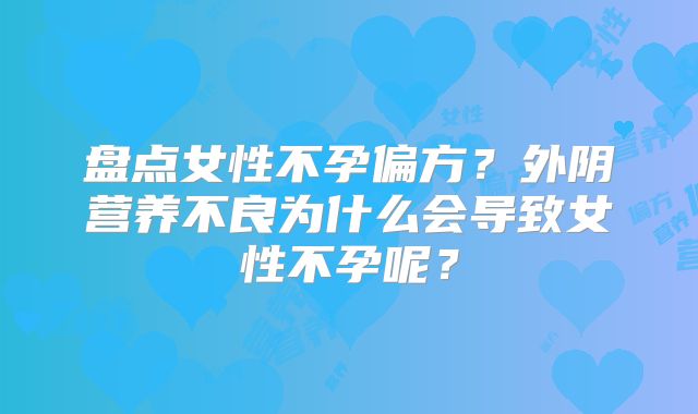 盘点女性不孕偏方？外阴营养不良为什么会导致女性不孕呢？