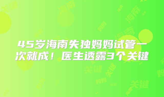 45岁海南失独妈妈试管一次就成！医生透露3个关键
