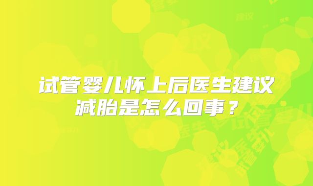 试管婴儿怀上后医生建议减胎是怎么回事？