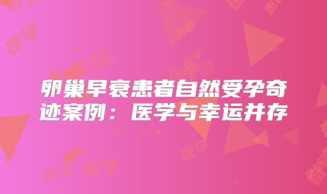 卵巢早衰患者自然受孕奇迹案例：医学与幸运并存