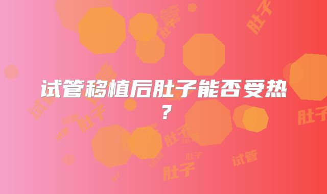 试管移植后肚子能否受热?