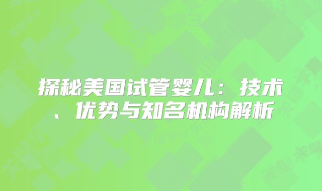 探秘美国试管婴儿：技术、优势与知名机构解析