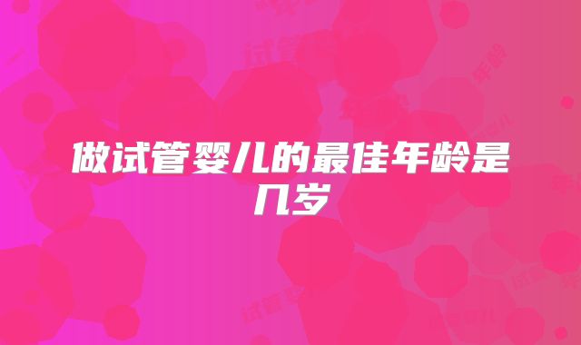做试管婴儿的最佳年龄是几岁