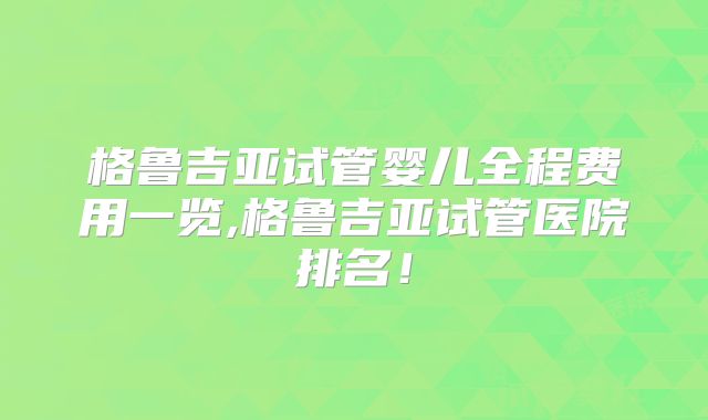 格鲁吉亚试管婴儿全程费用一览,格鲁吉亚试管医院排名!