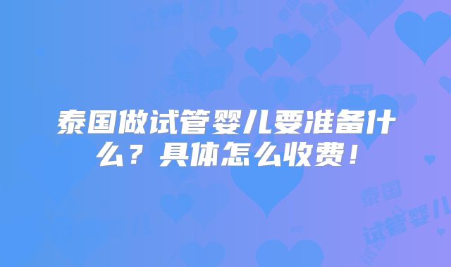 泰国做试管婴儿要准备什么?具体怎么收费!