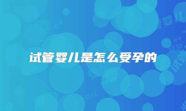 试管婴儿是怎么受孕的