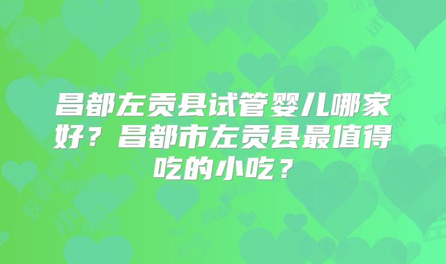 昌都左贡县试管婴儿哪家好？昌都市左贡县最值得吃的小吃？