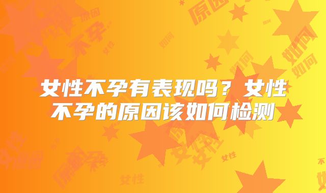 女性不孕有表现吗？女性不孕的原因该如何检测