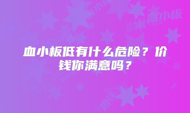 血小板低有什么危险？价钱你满意吗？