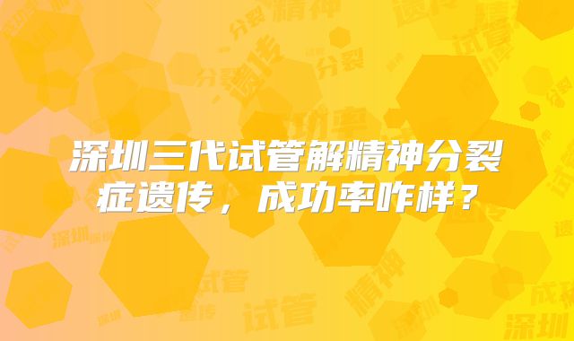 深圳三代试管解精神分裂症遗传，成功率咋样？