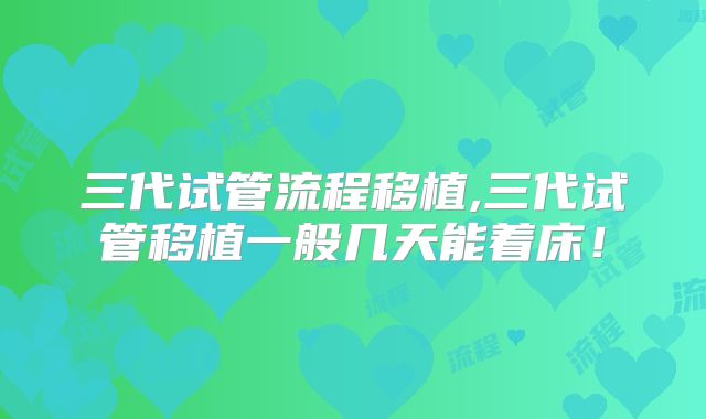 三代试管流程移植,三代试管移植一般几天能着床！