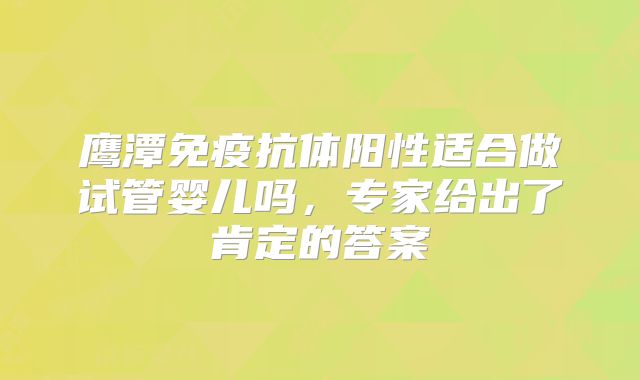 鹰潭免疫抗体阳性适合做试管婴儿吗，专家给出了肯定的答案