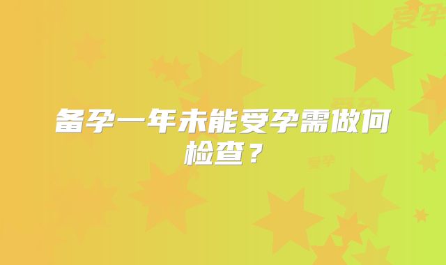 备孕一年未能受孕需做何检查？