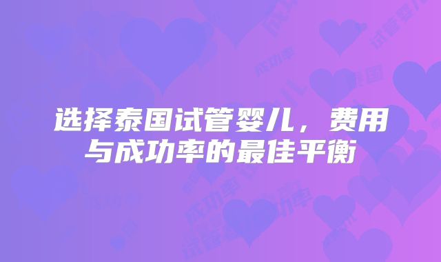 选择泰国试管婴儿，费用与成功率的最佳平衡
