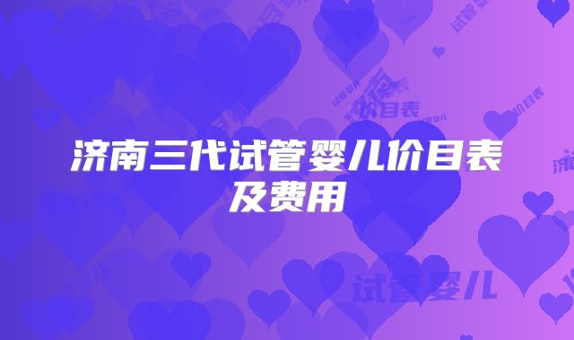 济南三代试管婴儿价目表及费用