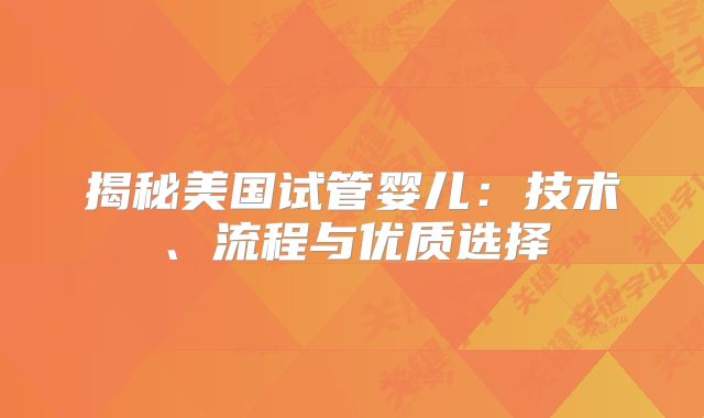 揭秘美国试管婴儿：技术、流程与优质选择