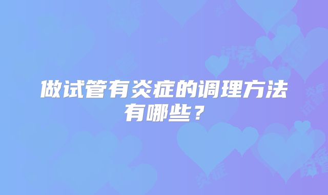 做试管有炎症的调理方法有哪些？