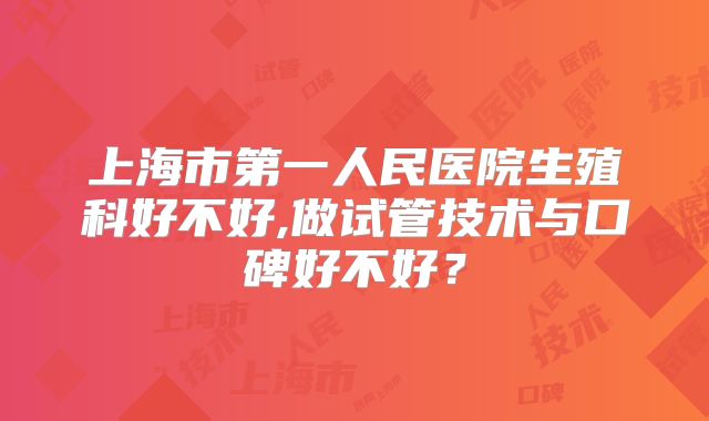 上海市第一人民医院生殖科好不好,做试管技术与口碑好不好？