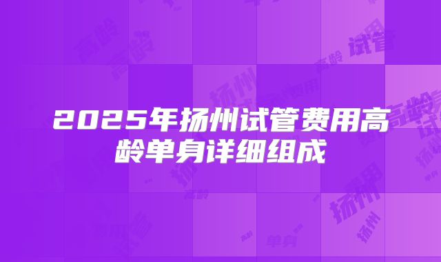 2025年扬州试管费用高龄单身详细组成