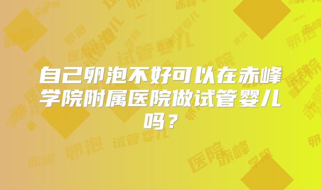 自己卵泡不好可以在赤峰学院附属医院做试管婴儿吗？