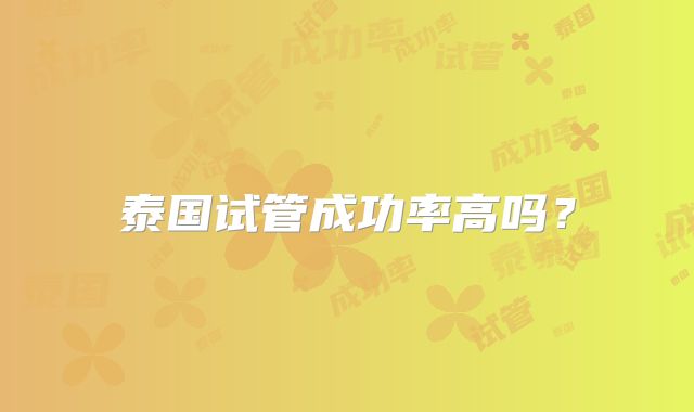 泰国试管成功率高吗？