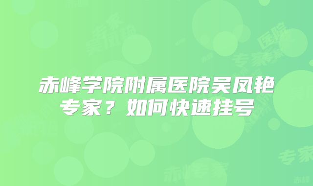 赤峰学院附属医院吴凤艳专家?如何快速挂号