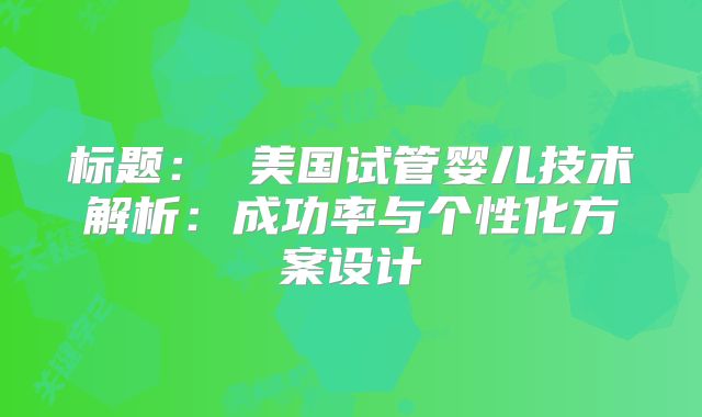 标题： 美国试管婴儿技术解析：成功率与个性化方案设计