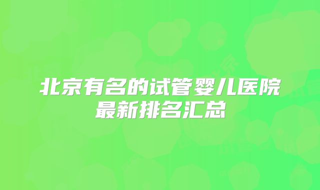 北京有名的试管婴儿医院最新排名汇总