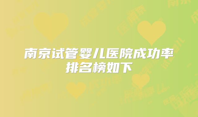 南京试管婴儿医院成功率排名榜如下