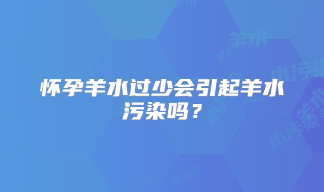 怀孕羊水过少会引起羊水污染吗？