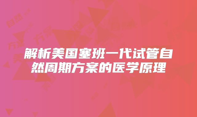 解析美国塞班一代试管自然周期方案的医学原理