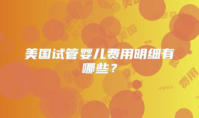 美国试管婴儿费用明细有哪些？