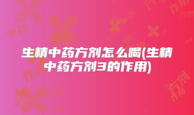 生精中药方剂怎么喝(生精中药方剂3的作用)