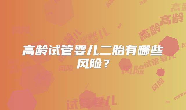 高龄试管婴儿二胎有哪些风险？