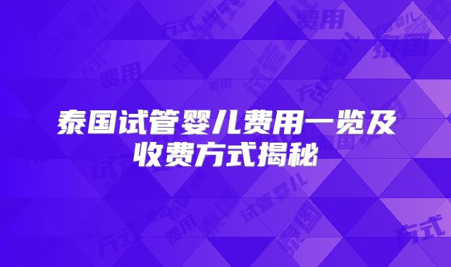 泰国试管婴儿费用一览及收费方式揭秘
