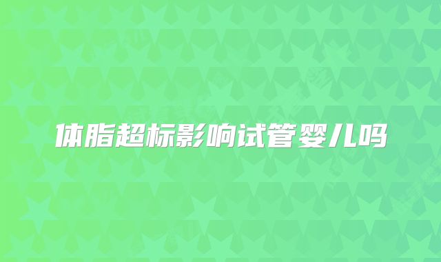 体脂超标影响试管婴儿吗