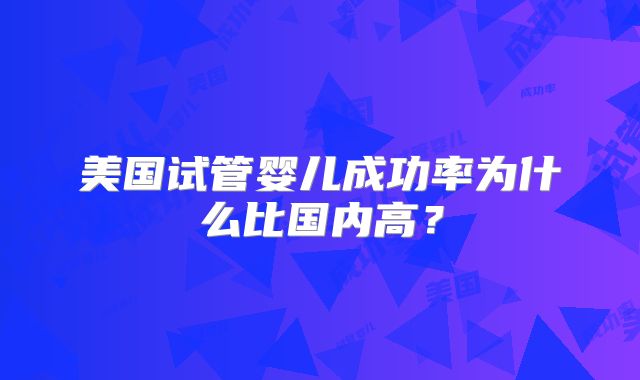 美国试管婴儿成功率为什么比国内高？
