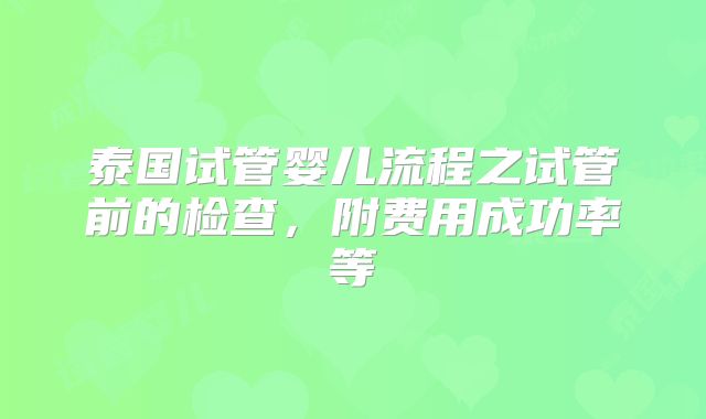 泰国试管婴儿流程之试管前的检查，附费用成功率等