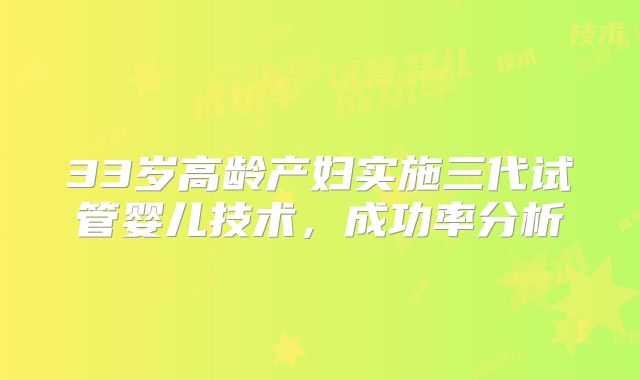 33岁高龄产妇实施三代试管婴儿技术，成功率分析