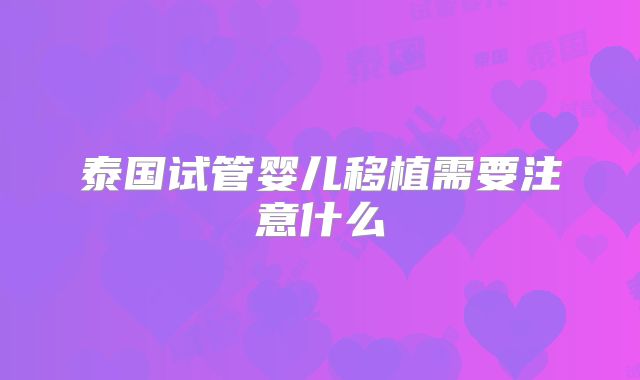 泰国试管婴儿移植需要注意什么